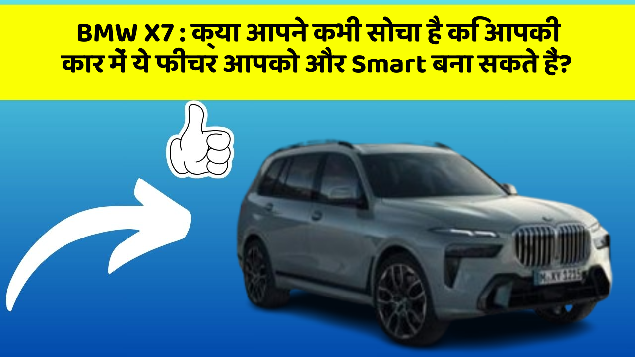 BMW X7: क्या आपने कभी सोचा है कि आपकी कार में ये फीचर आपको और Smart बना सकते हैं?