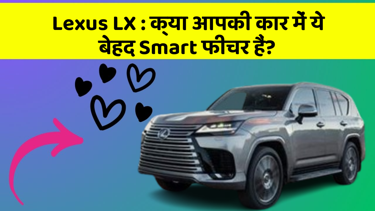Lexus LX: क्या आपकी कार में ये बेहद Smart फीचर हैं?