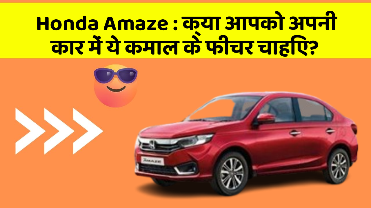 Honda Amaze: क्या आपको अपनी कार में ये कमाल के फीचर चाहिए?