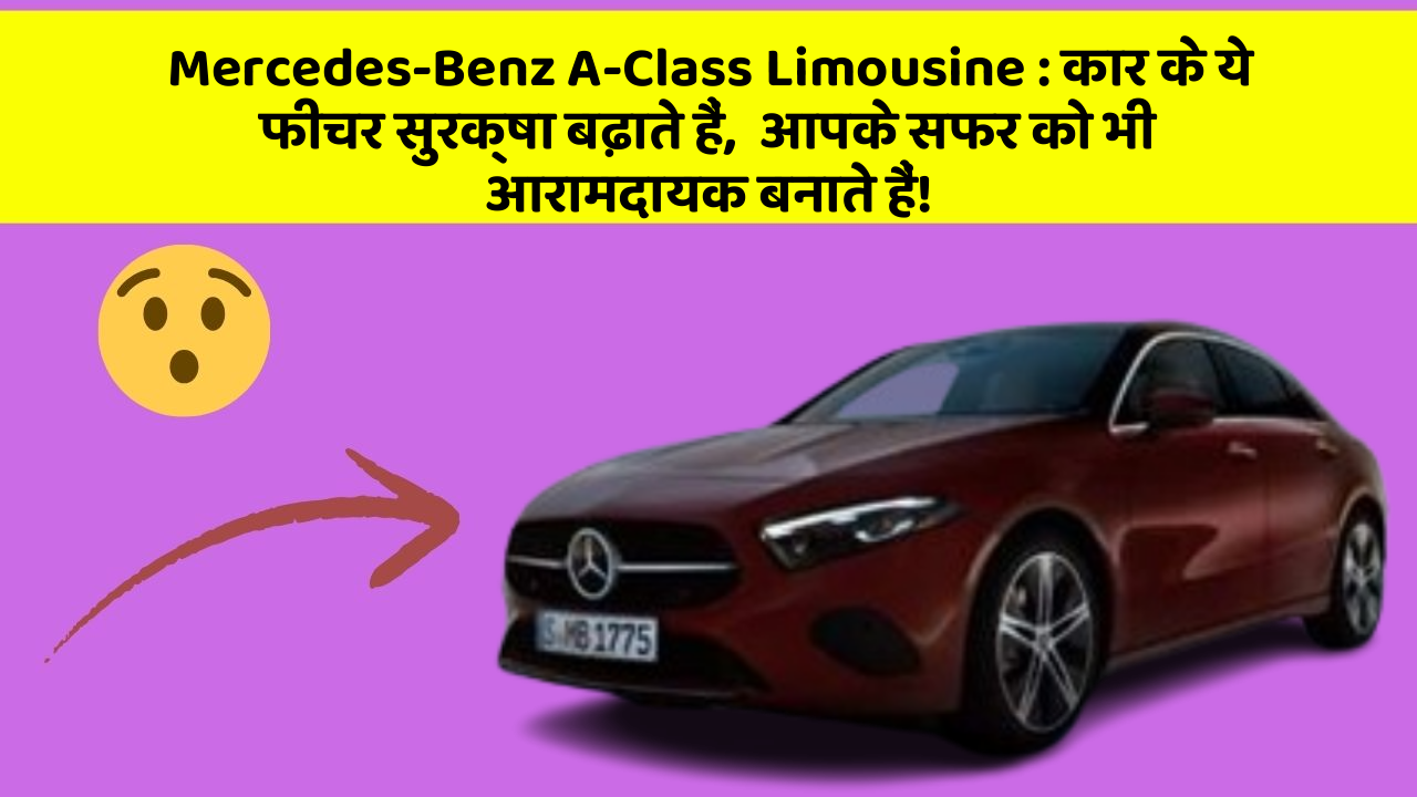 Mercedes-Benz A-Class Limousine: कार के ये फीचर सुरक्षा बढ़ाते हैं,  आपके सफर को भी आरामदायक बनाते हैं!