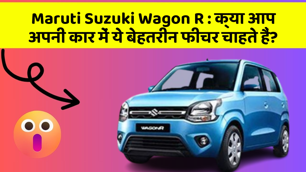 Maruti Suzuki Wagon R: क्या आप अपनी कार में ये बेहतरीन फीचर चाहते हैं?