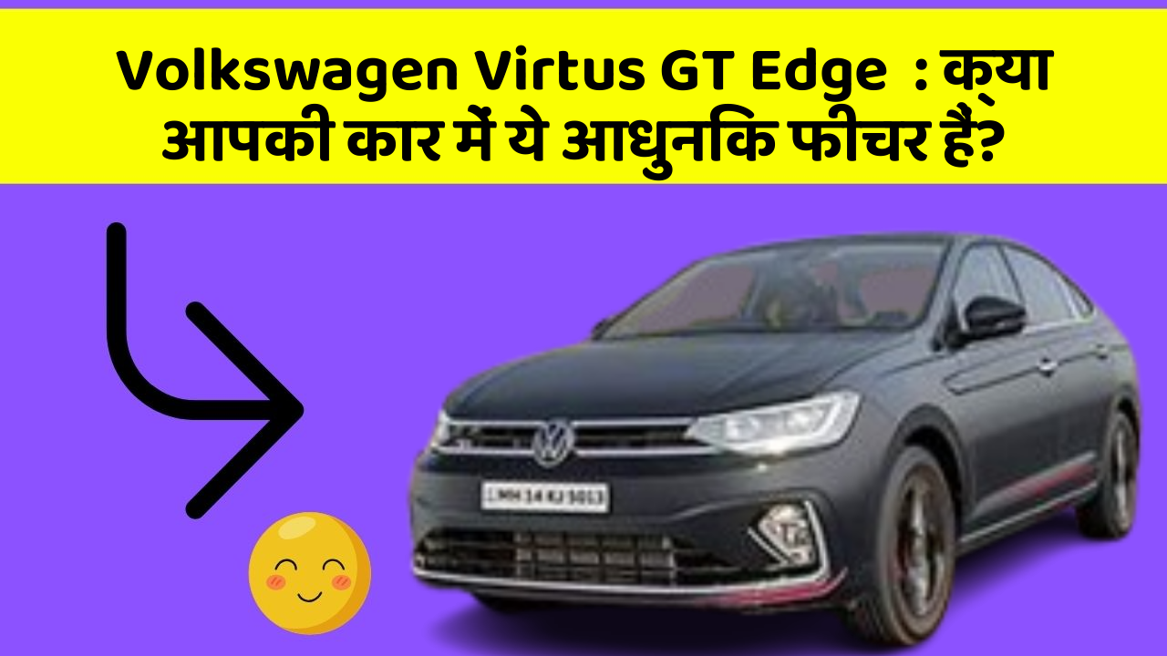 Volkswagen Virtus GT Edge: क्या आपकी कार में ये आधुनिक फीचर हैं?