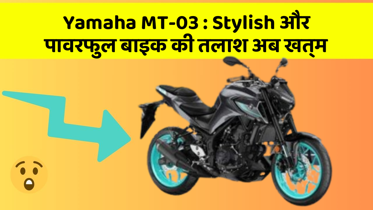 Yamaha MT-03: Stylish और पावरफुल बाइक की तलाश अब खत्म