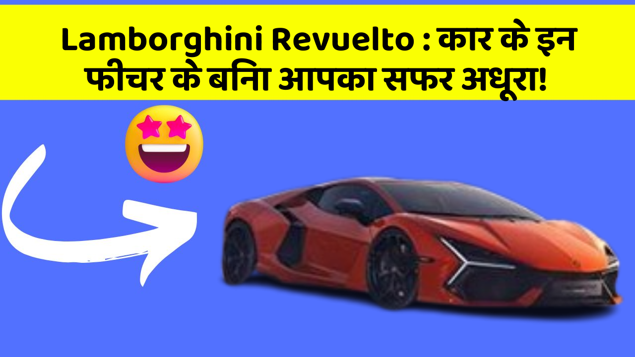 Lamborghini Revuelto: कार के इन फीचर के बिना आपका सफर अधूरा!