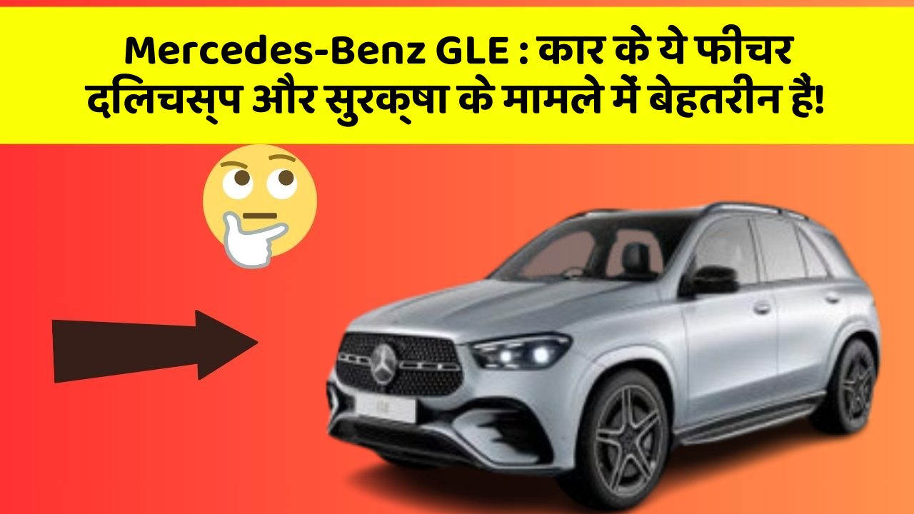 Mercedes-Benz GLE: कार के ये फीचर दिलचस्प और सुरक्षा के मामले में बेहतरीन हैं!